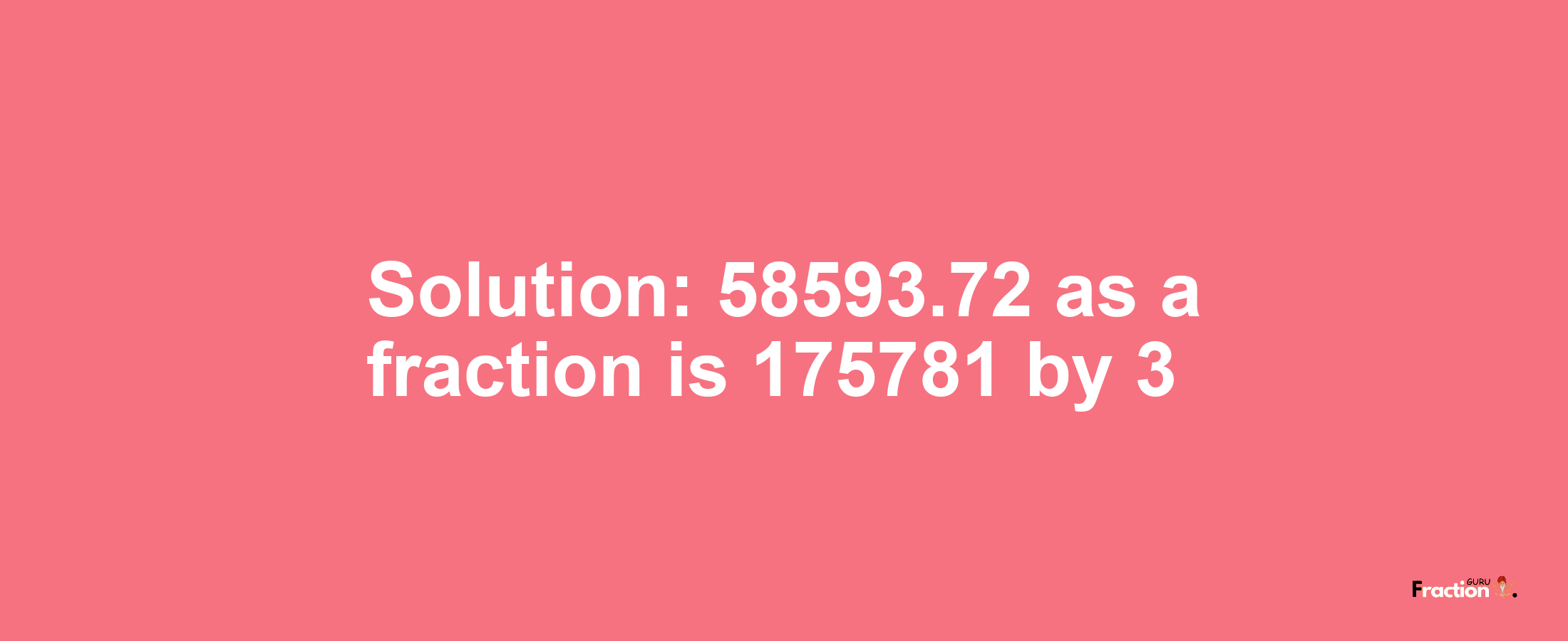 Solution:58593.72 as a fraction is 175781/3